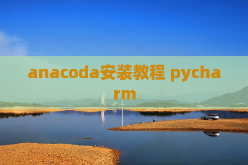 anacoda安装教程 pycharm anacoda安装教程 pycharm